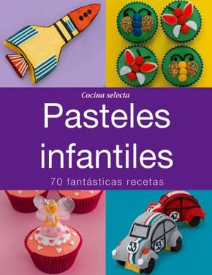 Cocina Selecta - Pasteles Infantiles: 70 fantásticas recetas